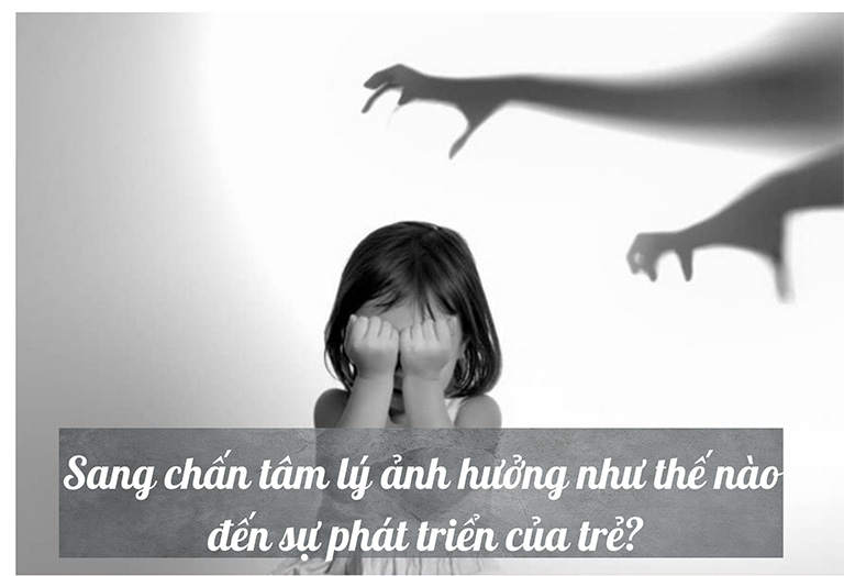 Sang chấn tâm lý ảnh hưởng đến sự phát triển của trẻ